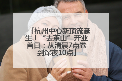 杭州中心新顶流诞生！“去茶山”开业首日：从清晨7点卷到深夜10点