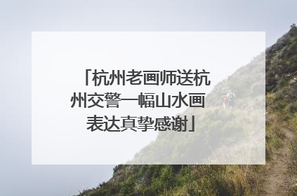 杭州老画师送杭州交警一幅山水画 表达真挚感谢