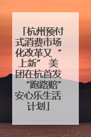 杭州预付式消费市场化改革又“上新” 美团在杭首发“跑路赔”安心乐生活计划