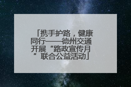 携手护路，健康同行——德州交通开展“路政宣传月”联合公益活动