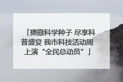 播撒科学种子 尽享科普盛宴 我市科技活动周上演“全民总动员”