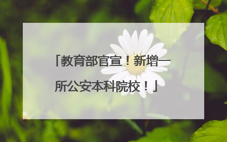 教育部官宣！新增一所公安本科院校！