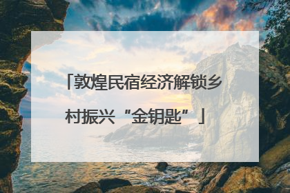 敦煌民宿经济解锁乡村振兴“金钥匙”