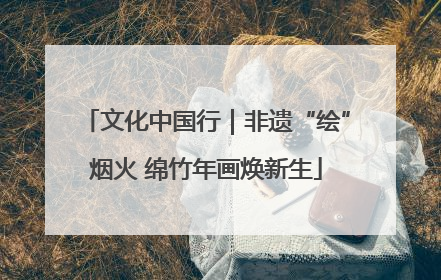 文化中国行｜非遗“绘”烟火 绵竹年画焕新生