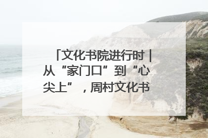 文化书院进行时｜从“家门口”到“心尖上”，周村文化书院的惠民实践