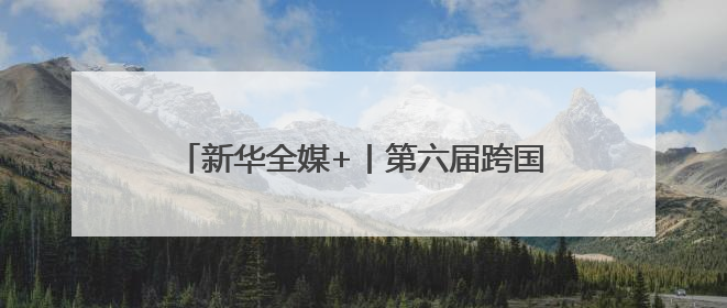 新华全媒+丨第六届跨国公司领导人青岛峰会开幕
