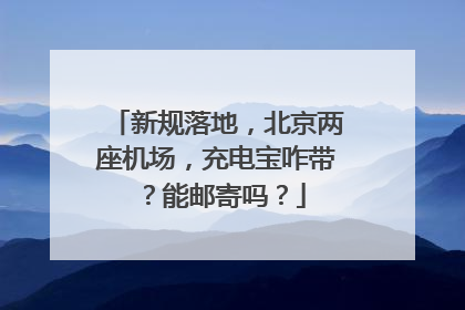 新规落地，北京两座机场，充电宝咋带？能邮寄吗？
