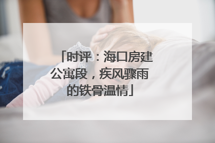 时评：海口房建公寓段，疾风骤雨的铁骨温情