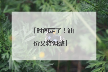 时间定了！油价又将调整