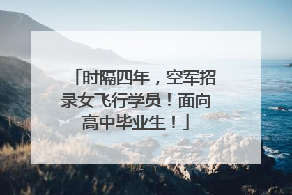 时隔四年，空军招录女飞行学员！面向高中毕业生！