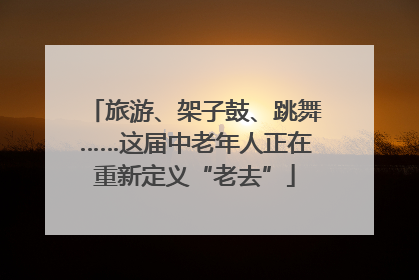 旅游、架子鼓、跳舞……这届中老年人正在重新定义“老去”