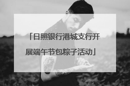 日照银行港城支行开展端午节包粽子活动