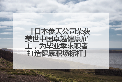 日本参天公司荣获美世中国卓越健康雇主，为毕业季求职者打造健康职场标杆