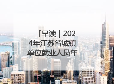 早读｜2024年江苏省城镇单位就业人员年平均工资出炉