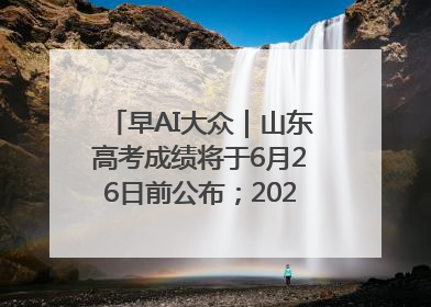 早AI大众｜山东高考成绩将于6月26日前公布；2025乒超今日开赛