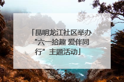 昆明龙江社区举办“六一拾趣 爱伴同行”主题活动