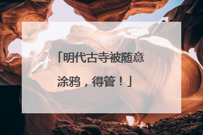 明代古寺被随意涂鸦，得管！