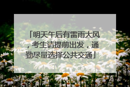 明天午后有雷雨大风，考生请提前出发，通勤尽量选择公共交通
