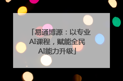 易通博源：以专业AI课程，赋能全民AI能力升级