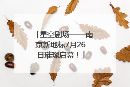 星空剧场——南京新地标7月26日璀璨启幕！