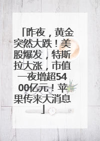 昨夜，黄金突然大跌！美股爆发，特斯拉大涨，市值一夜增超5400亿元！苹果传来大消息