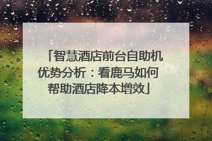 智慧酒店前台自助机优势分析：看鹿马如何帮助酒店降本增效