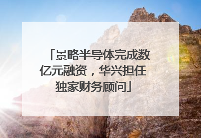 景略半导体完成数亿元融资，华兴担任独家财务顾问
