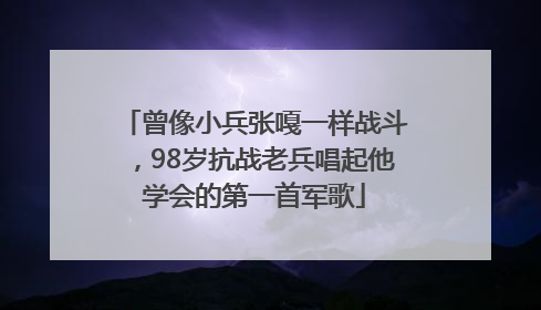 曾像小兵张嘎一样战斗，98岁抗战老兵唱起他学会的第一首军歌