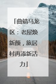曲靖马龙区：老屋焕新颜，旅居村再添新活力