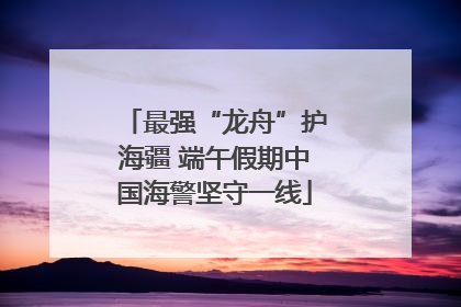 最强“龙舟”护海疆 端午假期中国海警坚守一线