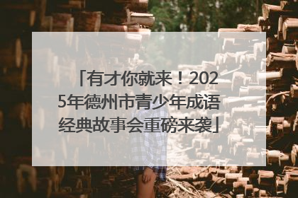 有才你就来！2025年德州市青少年成语经典故事会重磅来袭