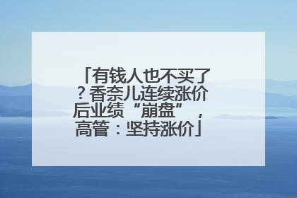 有钱人也不买了？香奈儿连续涨价后业绩“崩盘”，高管：坚持涨价
