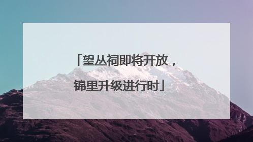 望丛祠即将开放，锦里升级进行时