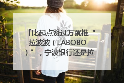 比起点赞过万就推“拉波波（LABOBO）”，宁波银行还是拉业绩吧｜财经辣评