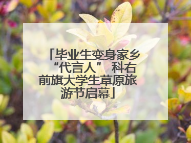 毕业生变身家乡“代言人” 科右前旗大学生草原旅游节启幕