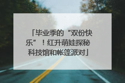 毕业季的“双份快乐”！红升萌娃探秘科技馆和帐篷派对