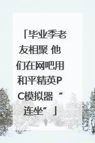 毕业季老友相聚 他们在网吧用和平精英PC模拟器“连坐”