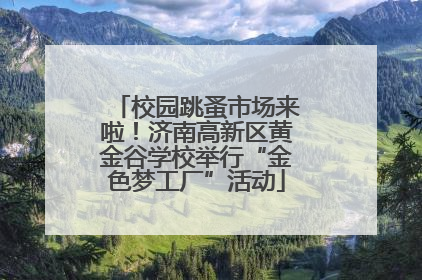 校园跳蚤市场来啦！济南高新区黄金谷学校举行“金色梦工厂”活动