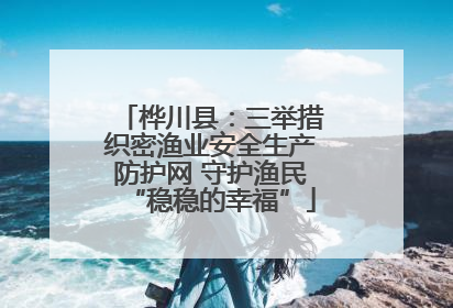 桦川县：三举措织密渔业安全生产防护网 守护渔民“稳稳的幸福”