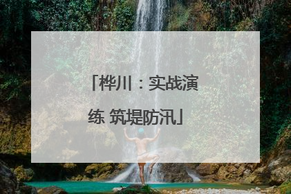 桦川：实战演练 筑堤防汛
