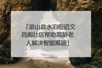 梁山县水泊街道文昌阁社区帮助高龄老人解决智能难题