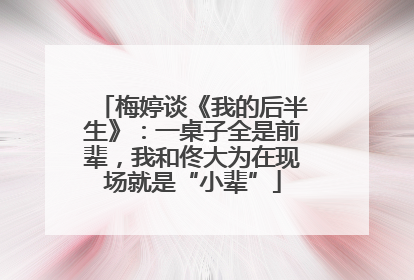 梅婷谈《我的后半生》：一桌子全是前辈，我和佟大为在现场就是“小辈”
