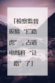 检察监督拔除“拦路虎”，占道电线杆“让路”了
