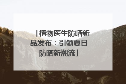 植物医生防晒新品发布：引领夏日防晒新潮流