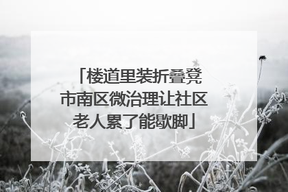 楼道里装折叠凳 市南区微治理让社区老人累了能歇脚