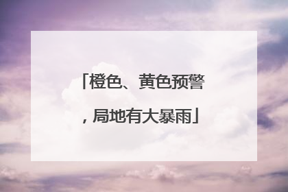 橙色、黄色预警，局地有大暴雨