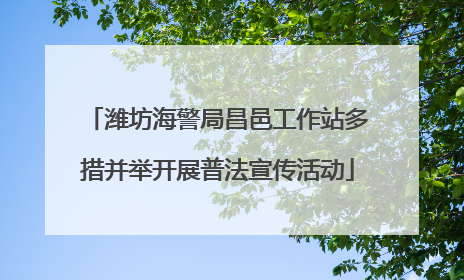 潍坊海警局昌邑工作站多措并举开展普法宣传活动