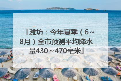 潍坊：今年夏季（6～8月）全市预测平均降水量430～470毫米