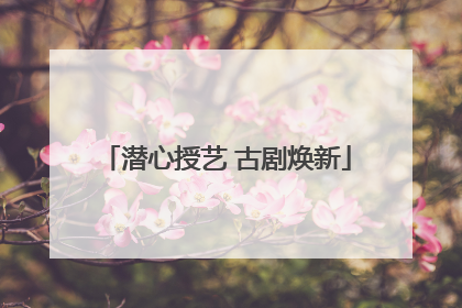 潜心授艺 古剧焕新