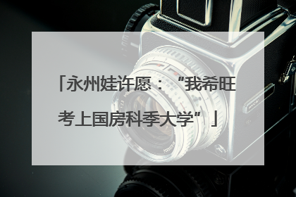 永州娃许愿：“我希旺考上国房科季大学”